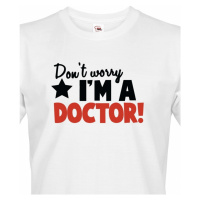 Pánské tričko Don´t worry, I´m a doctor! - ideální dárek pro doktora