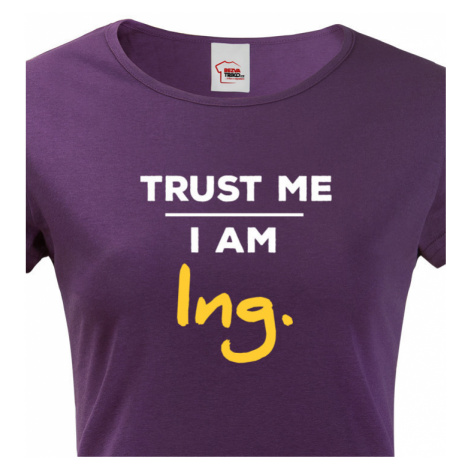 Dámské tričko s potiskem Trust me I am Ing BezvaTriko