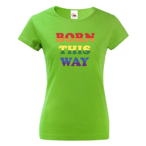 Dámské tričko s potiskem Born this way - LGBT dámské tričko BezvaTriko