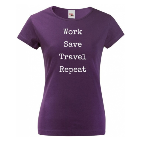 Dámské tričko Work-Save-Travel-Repeat skvělý dárek pro všechny cestovatele BezvaTriko